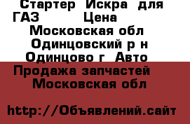 Стартер “Искра“ для ГАЗ-33086 › Цена ­ 15 000 - Московская обл., Одинцовский р-н, Одинцово г. Авто » Продажа запчастей   . Московская обл.